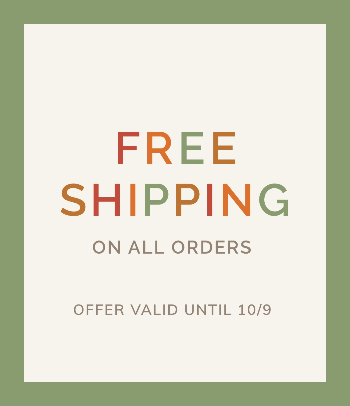 FREE SHIPPING ON ALL ORDERS. OFFER VALID UNTIL 10/9.